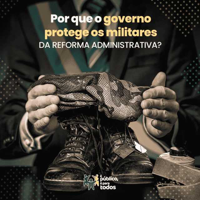 Por que o governo protege os militares da Reforma Administrativa?